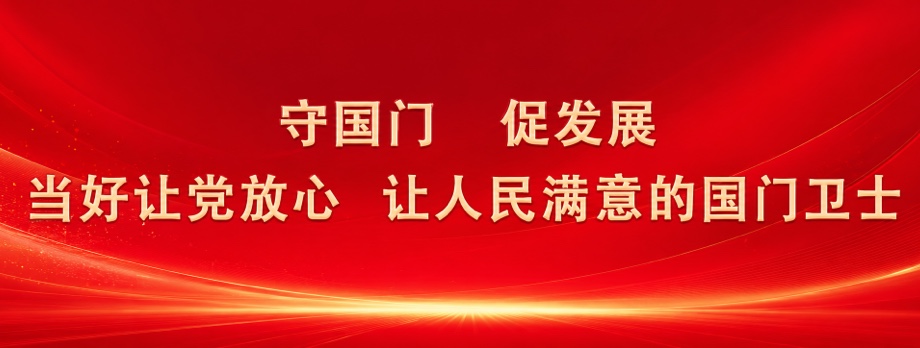 守国门 促发展 当好让党放心 让人民满意的国门卫士
