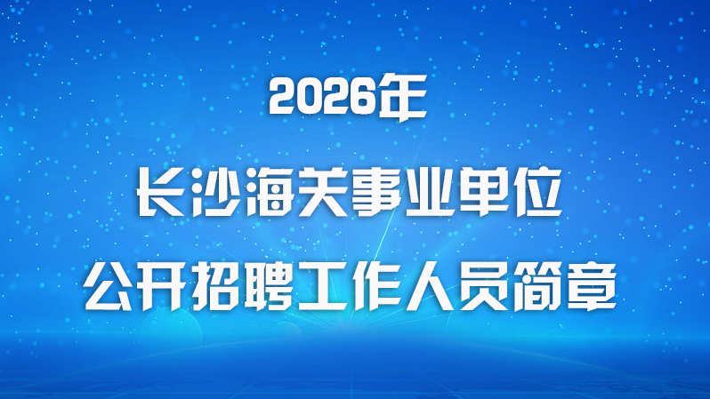 2026年长沙海关事业单位公开招聘工作人员简章